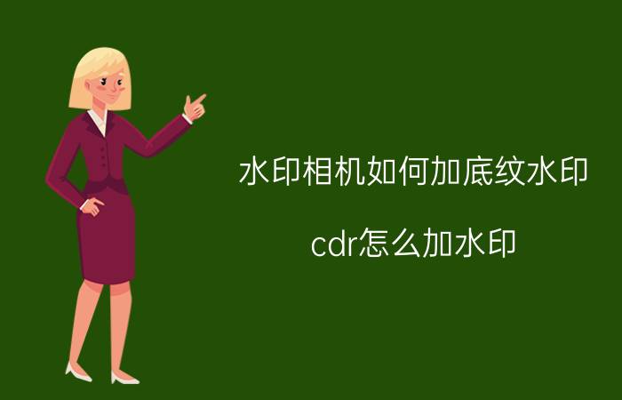 水印相机如何加底纹水印 cdr怎么加水印？